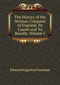The History of the Norman Conquest of England: Its Causes and Its Results, Volume 5