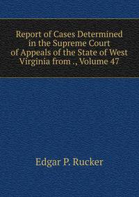 Report of Cases Determined in the Supreme Court of Appeals of the State of West Virginia from ., Volume 47
