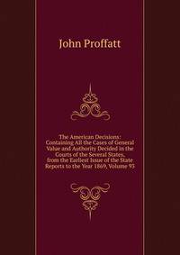The American Decisions: Containing All the Cases of General Value and Authority Decided in the Courts of the Several States, from the Earliest Issue of the State Reports to the Year 1869, Volume 93