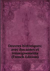 Oeuvres historiques; avec des notes et renseignements (French Edition)