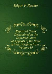 Report of Cases Determined in the Supreme Court of Appeals of the State of West Virginia from ., Volume 89