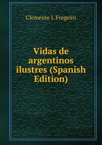 Vidas de argentinos ilustres (Spanish Edition)