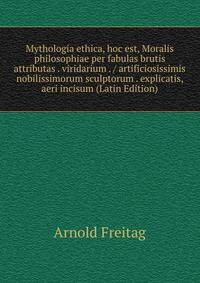 Mythologia ethica, hoc est, Moralis philosophiae per fabulas brutis attributas . viridarium . / artificiosissimis nobilissimorum sculptorum . explicatis, aeri incisum (Latin Edition)