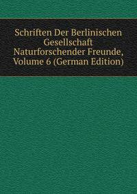 Schriften Der Berlinischen Gesellschaft Naturforschender Freunde, Volume 6 (German Edition)