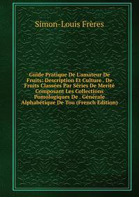 Guide Pratique De L'amateur De Fruits: Description Et Culture . De Fruits Class?es Par S?ries De Merit? Composant Les Collections Pomologiques De . G?n?rale Alphab?tique De Tou (French Edition)
