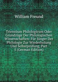 Triennium Philologicum Oder Grundzuge Der Philologischen Wissenschaften: Fur Junger Der Philologie Zur Wiederholung Und Selbstprufung, Part 5 (German Edition)