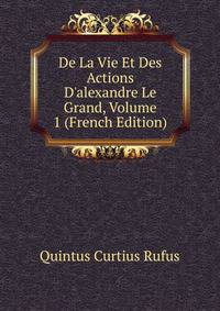 De La Vie Et Des Actions D'alexandre Le Grand, Volume 1 (French Edition)