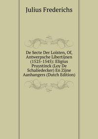 De Secte Der Loisten, Of, Antwerpsche Libertijnen (1525-1545): Eligius Pruystinck (Loy De Schaliedecker) En Zijne Aanhangers (Dutch Edition)
