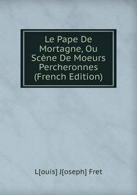 Le Pape De Mortagne, Ou Scene De Moeurs Percheronnes (French Edition)