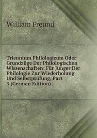 Triennium Philologicum Oder Grundzuge Der Philologischen Wissenschaften: Fur Junger Der Philologie Zur Wiederholung Und Selbstprufung, Part 3 (German Edition)
