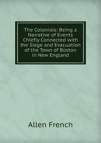 The Colonials: Being a Narrative of Events Chiefly Connected with the Siege and Evacuation of the Town of Boston in New England
