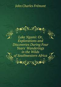 Lake Ngami: Or, Explorations and Discoveries During Four Years' Wanderings in the Wilds of Southwestern Africa
