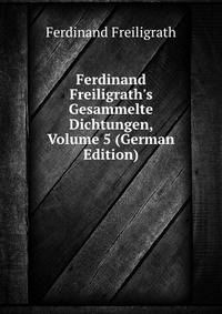 Ferdinand Freiligrath's Gesammelte Dichtungen, Volume 5 (German Edition)