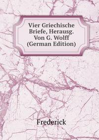 Vier Griechische Briefe, Herausg. Von G. Wolff (German Edition)