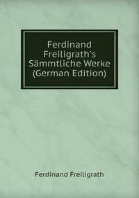 Ferdinand Freiligrath's S?mmtliche Werke (German Edition)