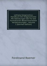Lethaea Geognostica: Handbuch Der Erdgeschichte Mit Abbildungen Der Fur Die Formationen Bezeichnendsten Versteinerungen ., Volume 1 (German Edition)