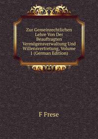 Zur Gemeinrechtlichen Lehre Von Der Beauftragten Vermogensverwaltung Und Willensvertretung, Volume 1 (German Edition)