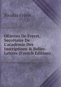 OEuvres De Freret, Secr?taire De L'acad?mie Des Inscriptions &amp; Belles-Lettres (French Edition)