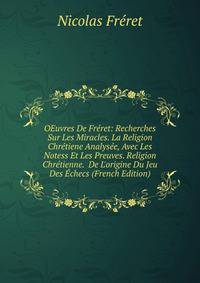 OEuvres De Fr?ret: Recherches Sur Les Miracles. La Religion Chr?tiene Analys?e, Avec Les Notess Et Les Preuves. Religion Chr?tienne. De L'origine Du Jeu Des ?checs (French Edition)