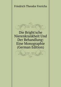 Die Bright'sche Nierenkrankheit Und Der Behandlung: Eine Monographie (German Edition)