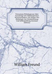 Triennium Philologicum Oder Grundzuge Der Philologischen Wissenschaften: Fur Junger Der Philologie Zur Wiederholung Und Selbstprufung (German Edition)
