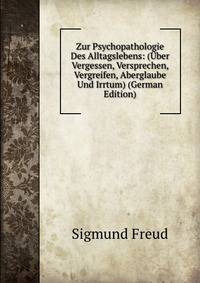 Zur Psychopathologie Des Alltagslebens: (?ber Vergessen, Versprechen, Vergreifen, Aberglaube Und Irrtum) (German Edition)