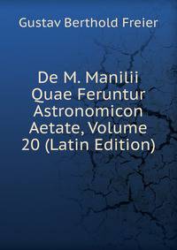 De M. Manilii Quae Feruntur Astronomicon Aetate, Volume 20 (Latin Edition)
