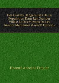 Des Classes Dangereuses De La Population Dans Les Grandes Villes: Et Des Moyens De Les Rendre Meilleures (French Edition)