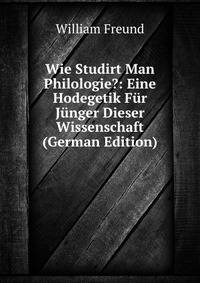 Wie Studirt Man Philologie?: Eine Hodegetik Fur Junger Dieser Wissenschaft (German Edition)