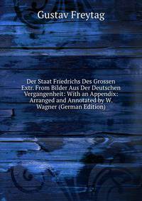 Der Staat Friedrichs Des Grossen Extr. From Bilder Aus Der Deutschen Vergangenheit: With an Appendix: Arranged and Annotated by W. Wagner (German Edition)