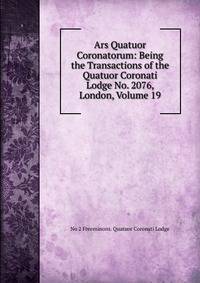 Ars Quatuor Coronatorum: Being the Transactions of the Quatuor Coronati Lodge No. 2076, London, Volume 19