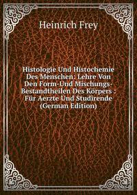 Histologie Und Histochemie Des Menschen: Lehre Von Den Form-Und Mischungs-Bestandtheilen Des Korpers : Fur Aerzte Und Studirende (German Edition)