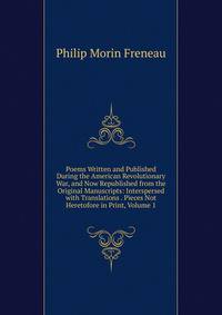 Poems Written and Published During the American Revolutionary War, and Now Republished from the Original Manuscripts: Interspersed with Translations . Pieces Not Heretofore in Print, Volume 1
