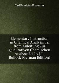 Elementary Instruction in Chemical Analysis Tr. from Anleitung Zur Qualitativen Chemischen Analyse Ed. by J.L. Bullock (German Edition)