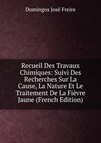 Recueil Des Travaux Chimiques: Suivi Des Recherches Sur La Cause, La Nature Et Le Traitement De La Fievre Jaune (French Edition)