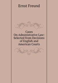 Cases On Administrative Law: Selected from Decisions of English and American Courts