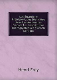 Les ?gyptiens Pr?historiques Identifi?s Avec Les Annamites D'apr?s Les Inscriptions Hi?roglyphiques (French Edition)