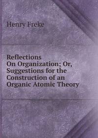 Reflections On Organization; Or, Suggestions for the Construction of an Organic Atomic Theory