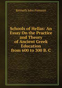 Schools of Hellas: An Essay On the Practice and Theory of Ancient Greek Education from 600 to 300 B. C.