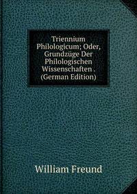 Triennium Philologicum; Oder, Grundzuge Der Philologischen Wissenschaften . (German Edition)