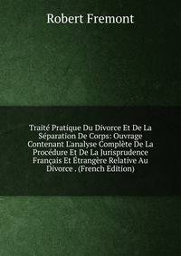 Trait? Pratique Du Divorce Et De La S?paration De Corps: Ouvrage Contenant L'analyse Compl?te De La Proc?dure Et De La Jurisprudence Fran?ais Et ?trang?re Relative Au Divorce . (French Edition)