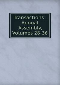 Transactions . Annual Assembly, Volumes 28-36