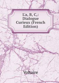 L'a, B, C,: Dialogue Curieux (French Edition)