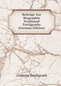 Beitrage Zur Biographie Ferdinand Freiligraths (German Edition)