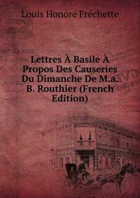 Lettres A Basile A Propos Des Causeries Du Dimanche De M.a.B. Routhier (French Edition)