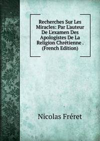 Recherches Sur Les Miracles: Par L'auteur De L'examen Des Apologistes De La Religion Chr?tienne . (French Edition)