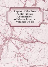 Report of the Free Public Library Commission of Massachusetts, Volumes 10-18
