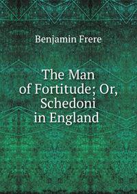 The Man of Fortitude; Or, Schedoni in England .