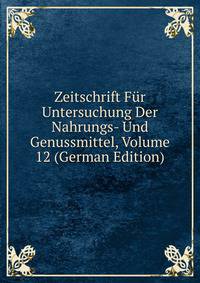 Zeitschrift Fur Untersuchung Der Nahrungs- Und Genussmittel, Volume 12 (German Edition)