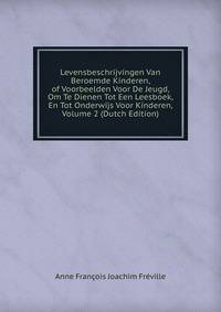 Levensbeschrijvingen Van Beroemde Kinderen, of Voorbeelden Voor De Jeugd, Om Te Dienen Tot Een Leesboek, En Tot Onderwijs Voor Kinderen, Volume 2 (Dutch Edition)